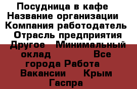 Посудница в кафе › Название организации ­ Компания-работодатель › Отрасль предприятия ­ Другое › Минимальный оклад ­ 14 000 - Все города Работа » Вакансии   . Крым,Гаспра